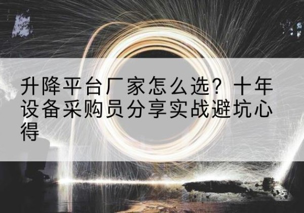福泉升降平台厂家-怎么选？十年设备采购员分享实战避坑心得