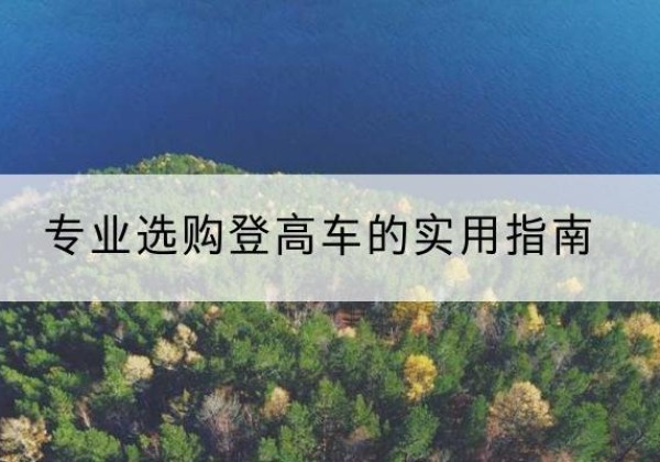 福泉电动登高车厂家推荐-专业选购登高车的实用指南